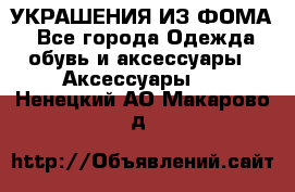 УКРАШЕНИЯ ИЗ ФОМА - Все города Одежда, обувь и аксессуары » Аксессуары   . Ненецкий АО,Макарово д.